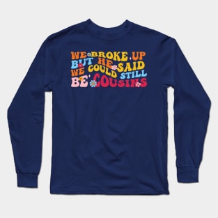 We Broke Up But He Said We Could Still Be Cousins Long Sleeve T-Shirt